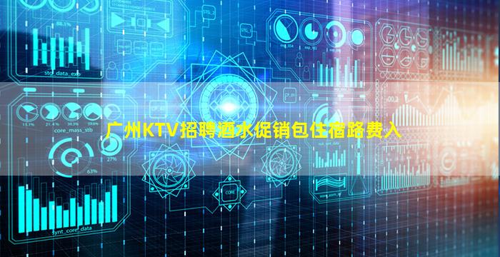 广州KTV招聘酒水促销包住宿路费入